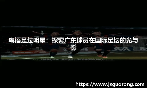 粤语足坛明星：探索广东球员在国际足坛的光与影