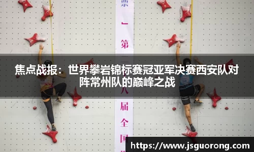 焦点战报：世界攀岩锦标赛冠亚军决赛西安队对阵常州队的巅峰之战