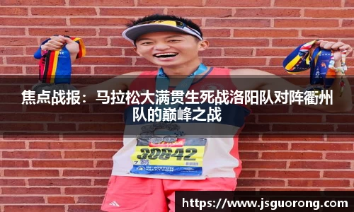 焦点战报：马拉松大满贯生死战洛阳队对阵衢州队的巅峰之战