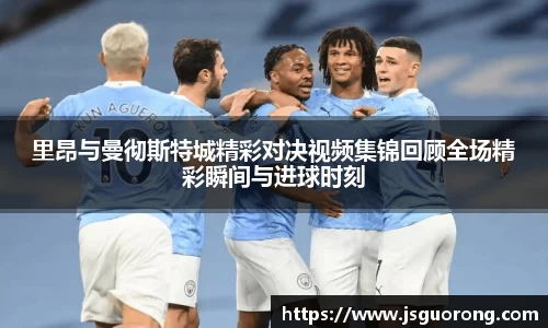 里昂与曼彻斯特城精彩对决视频集锦回顾全场精彩瞬间与进球时刻
